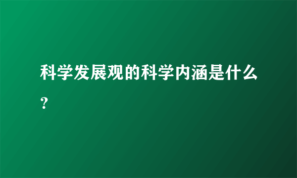 科学发展观的科学内涵是什么？