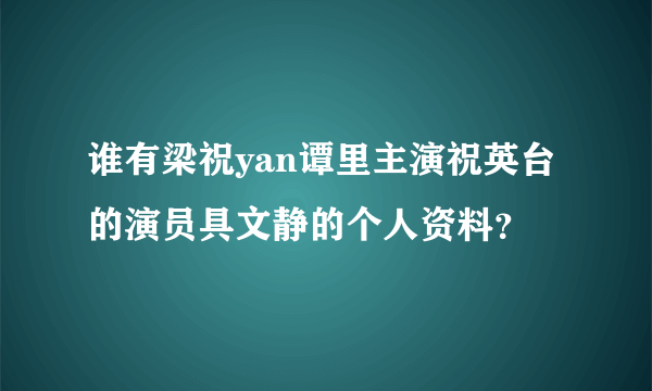 谁有梁祝yan谭里主演祝英台的演员具文静的个人资料？