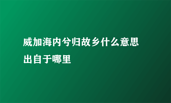 威加海内兮归故乡什么意思 出自于哪里