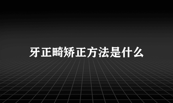 牙正畸矫正方法是什么