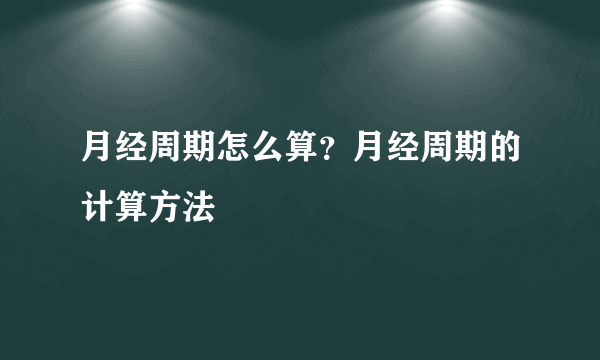 月经周期怎么算？月经周期的计算方法