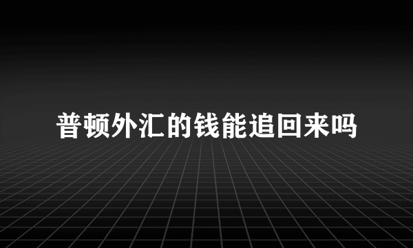 普顿外汇的钱能追回来吗