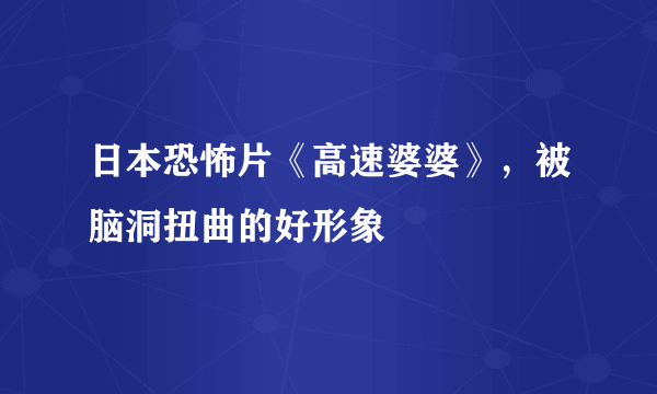 日本恐怖片《高速婆婆》，被脑洞扭曲的好形象