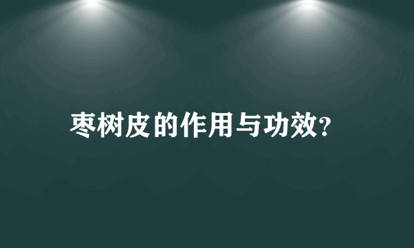 枣树皮的作用与功效？