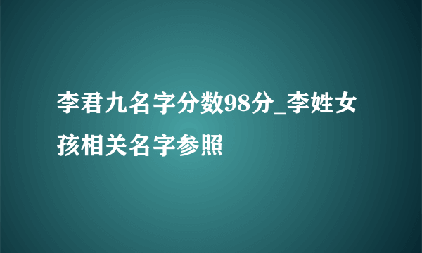 李君九名字分数98分_李姓女孩相关名字参照