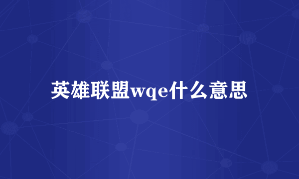 英雄联盟wqe什么意思