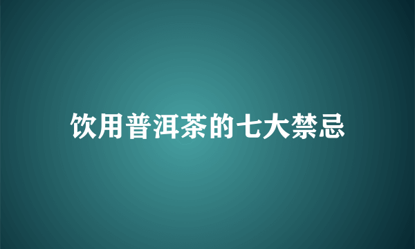 饮用普洱茶的七大禁忌