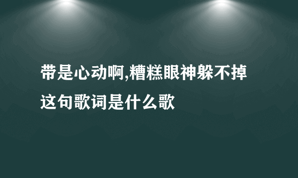 带是心动啊,糟糕眼神躲不掉这句歌词是什么歌