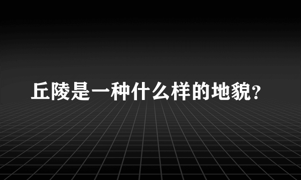 丘陵是一种什么样的地貌？