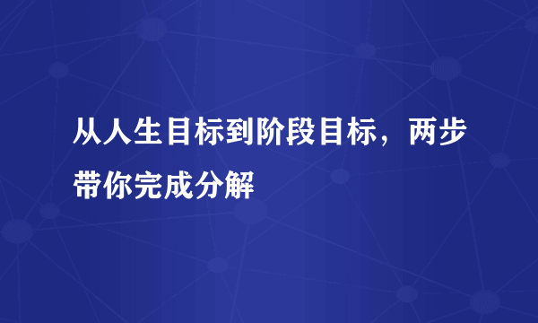 从人生目标到阶段目标，两步带你完成分解