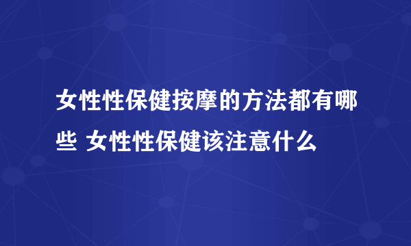 女性性保健按摩的方法都有哪些 女性性保健该注意什么