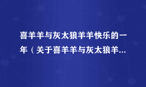 喜羊羊与灰太狼羊羊快乐的一年（关于喜羊羊与灰太狼羊羊快乐的一年的简介）