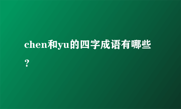 chen和yu的四字成语有哪些？