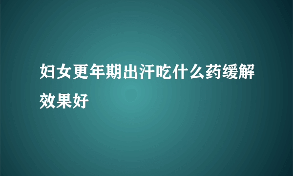 妇女更年期出汗吃什么药缓解效果好