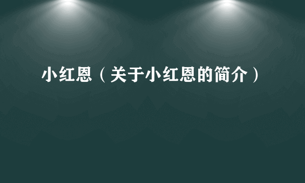 小红恩（关于小红恩的简介）