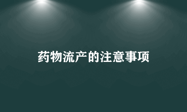 药物流产的注意事项