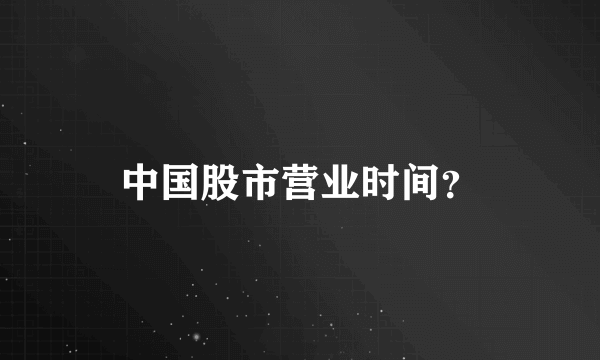 中国股市营业时间？