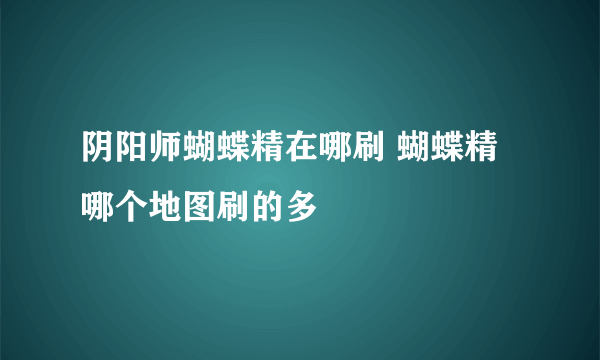 阴阳师蝴蝶精在哪刷 蝴蝶精哪个地图刷的多