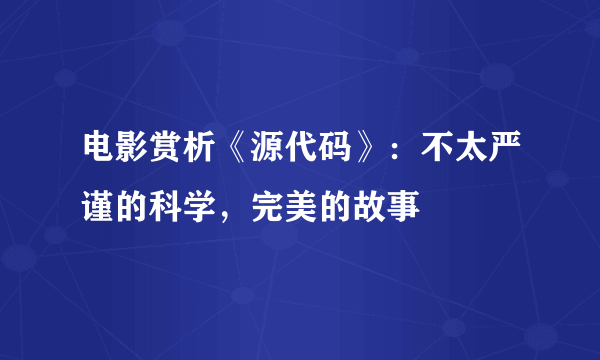 电影赏析《源代码》：不太严谨的科学，完美的故事