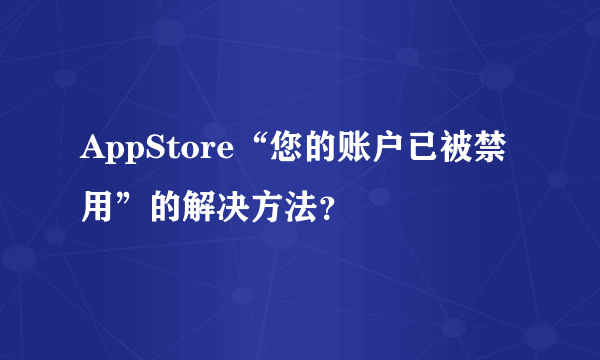 AppStore“您的账户已被禁用”的解决方法？