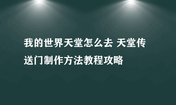 我的世界天堂怎么去 天堂传送门制作方法教程攻略