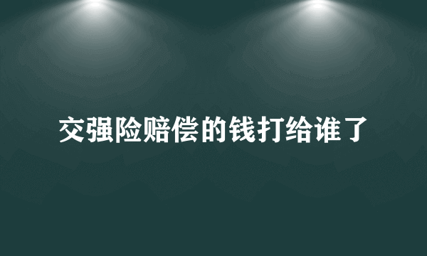 交强险赔偿的钱打给谁了