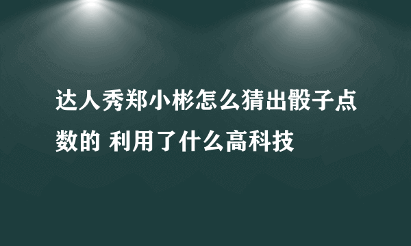 达人秀郑小彬怎么猜出骰子点数的 利用了什么高科技