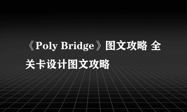 《Poly Bridge》图文攻略 全关卡设计图文攻略