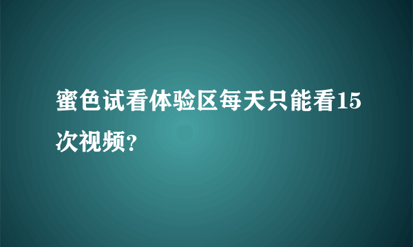 蜜色试看体验区每天只能看15次视频？