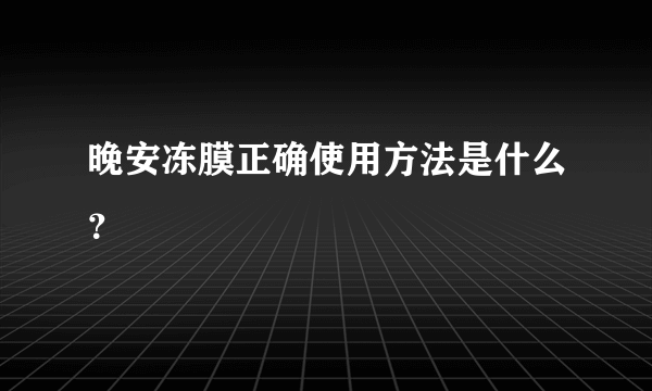 晚安冻膜正确使用方法是什么？