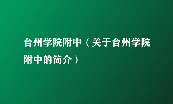 台州学院附中（关于台州学院附中的简介）