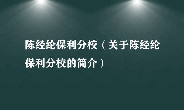 陈经纶保利分校（关于陈经纶保利分校的简介）