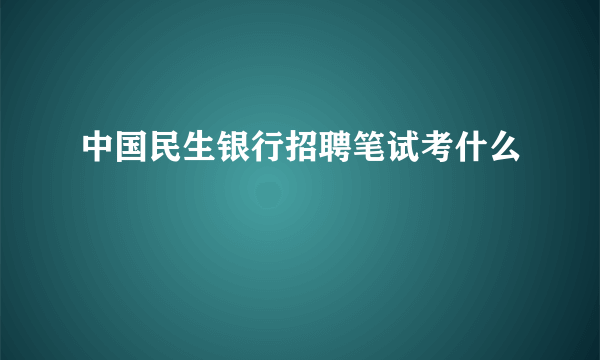 中国民生银行招聘笔试考什么