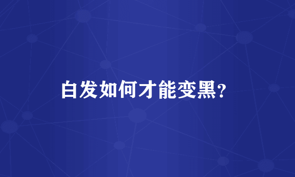 白发如何才能变黑？