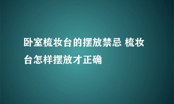 卧室梳妆台的摆放禁忌 梳妆台怎样摆放才正确