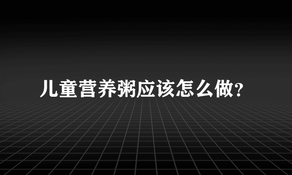 儿童营养粥应该怎么做？