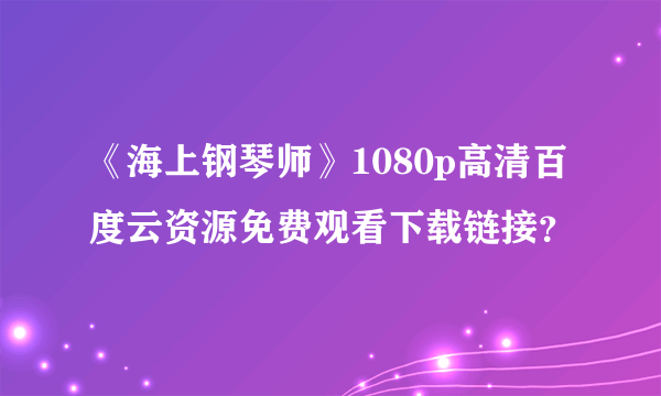 《海上钢琴师》1080p高清百度云资源免费观看下载链接？