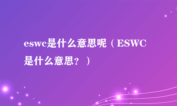 eswc是什么意思呢（ESWC是什么意思？）