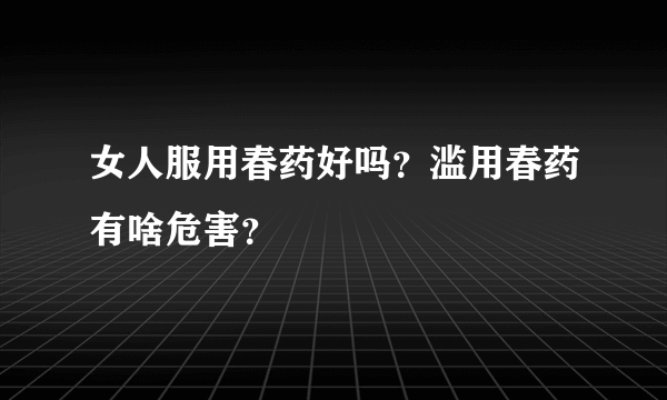 女人服用春药好吗？滥用春药有啥危害？