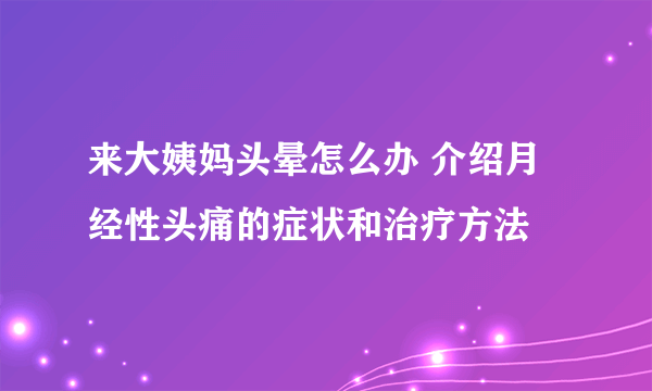 来大姨妈头晕怎么办 介绍月经性头痛的症状和治疗方法