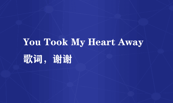 You Took My Heart Away歌词，谢谢