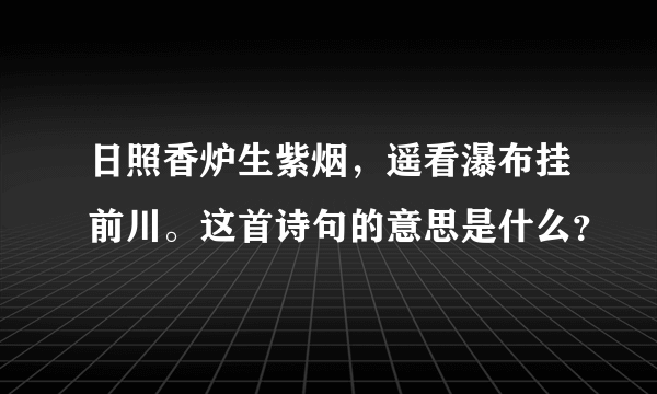 日照香炉生紫烟，遥看瀑布挂前川。这首诗句的意思是什么？