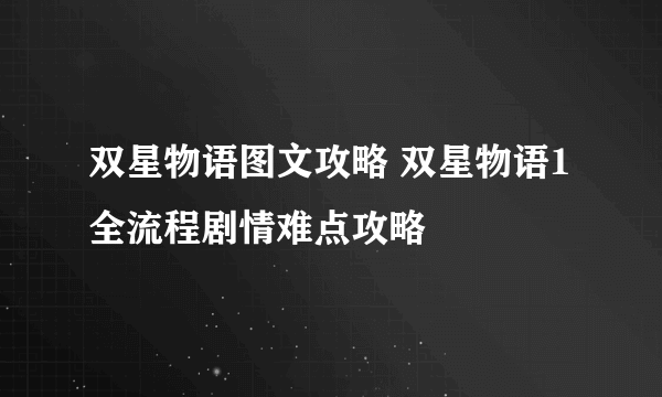 双星物语图文攻略 双星物语1全流程剧情难点攻略