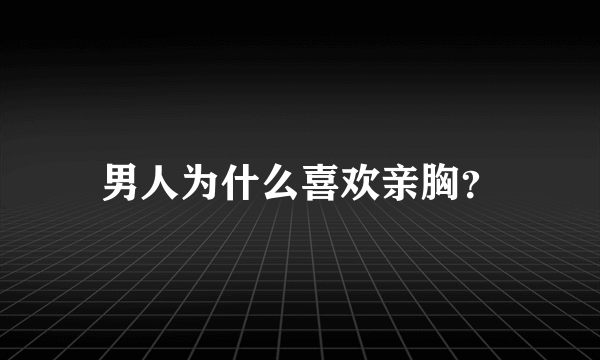 男人为什么喜欢亲胸？