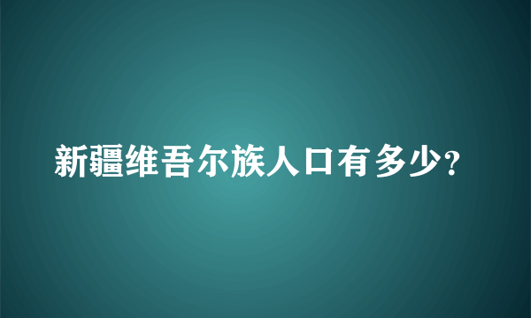 新疆维吾尔族人口有多少？