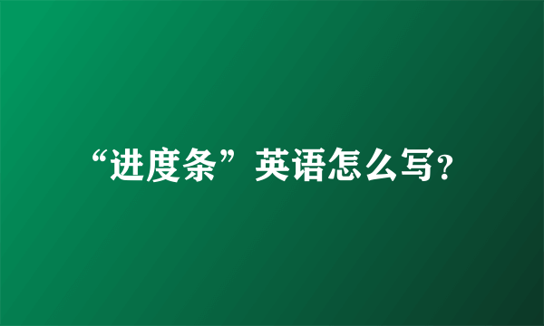 “进度条”英语怎么写？