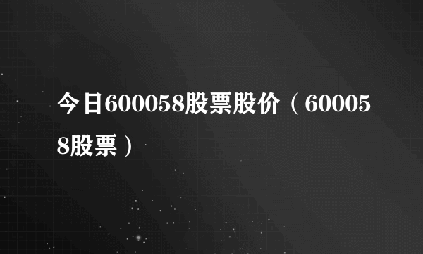 今日600058股票股价（600058股票）