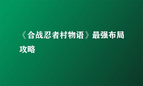 《合战忍者村物语》最强布局攻略