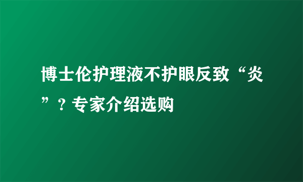 博士伦护理液不护眼反致“炎”? 专家介绍选购