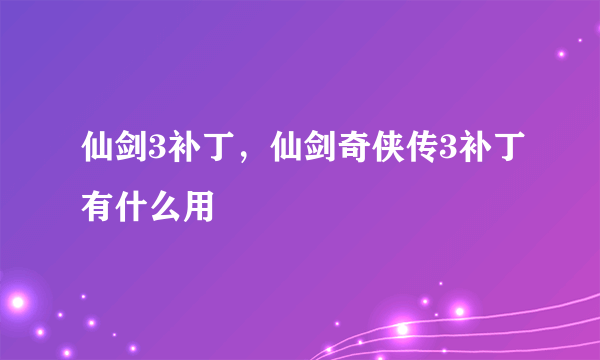 仙剑3补丁，仙剑奇侠传3补丁有什么用